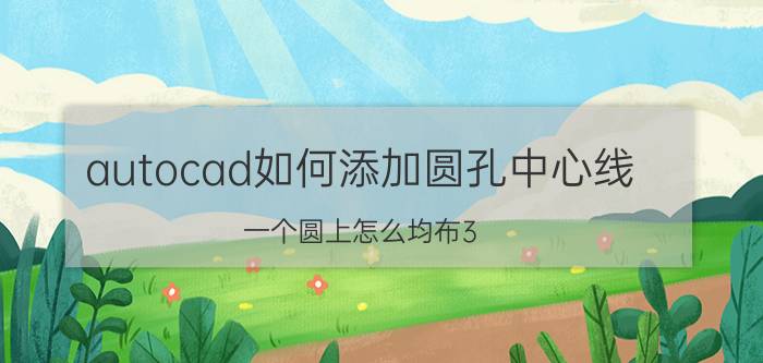 autocad如何添加圆孔中心线 一个圆上怎么均布3，5，6，7，9个孔？